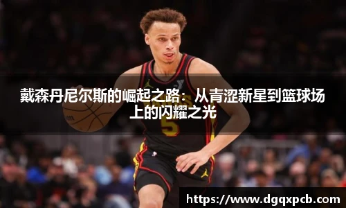戴森丹尼尔斯的崛起之路：从青涩新星到篮球场上的闪耀之光